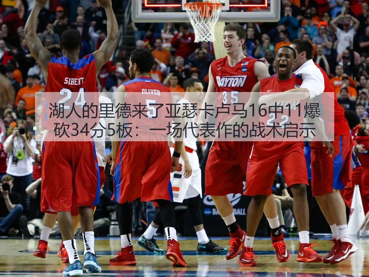 湖人的里德来了亚瑟卡卢马16中11爆砍34分5板:一场代表作的战术启示